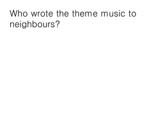 Who wrote the theme music to
neighbours?
 