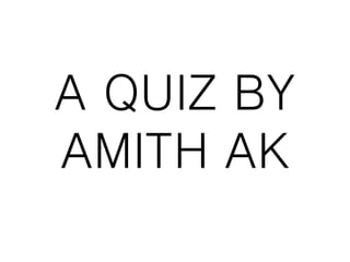 A QUIZ BY
AMITH AK
 
