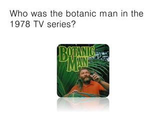 Who was the botanic man in the
1978 TV series?
 