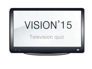 VISION’15
Television quiz
 