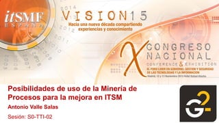 Posibilidades de uso de la Minería de
Procesos para la mejora en ITSM
Antonio Valle Salas
Sesión: S0-TTI-02
 