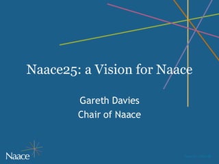 Naace25: a Vision for Naace Gareth Davies Chair of Naace 