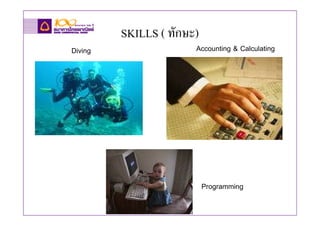 SKILLS ( ทักษะ)
Diving                 Accounting & Calculating




                           Programming
 