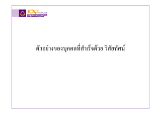 ตัวอยางของบุคคลที่สําเร็จดวย วิสัยทัศน
 
