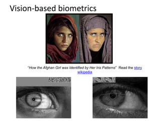 Vision-based biometrics
“How the Afghan Girl was Identified by Her Iris Patterns” Read the story
wikipedia
 