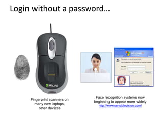 Login without a password…
Fingerprint scanners on
many new laptops,
other devices
Face recognition systems now
beginning to appear more widely
http://www.sensiblevision.com/
 