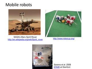Mobile robots
http://www.robocup.org/
NASA’s Mars Spirit Rover
http://en.wikipedia.org/wiki/Spirit_rover
Saxena et al. 2008
STAIR at Stanford
 