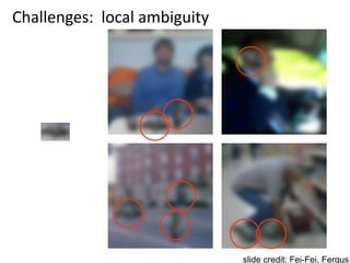 Challenges: local ambiguity
slide credit: Fei-Fei, Fergus
 