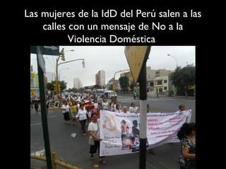 Las mujeres de la IdD del Perú salen a las
    calles con un mensaje de No a la
           Violencia Doméstica
 