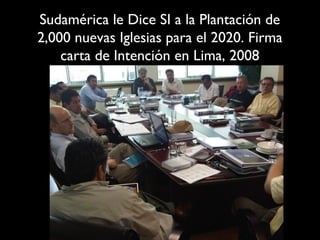 Sudamérica le Dice SI a la Plantación de
2,000 nuevas Iglesias para el 2020. Firma
    carta de Intención en Lima, 2008
 