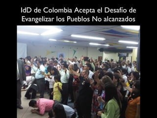 IdD de Colombia Acepta el Desafío de
Evangelizar los Pueblos No alcanzados
 