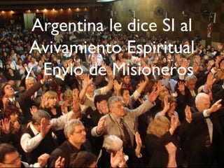 Argentina le dice SI al
 Avivamiento Espiritual
y Envio de Misioneros
 