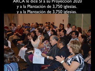 ARCA le dice SI a su Proyección 2020
 y a la Plantación de 3,750 iglesias.
 y a la Plantación de 3,750 iglesias.
 