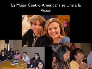 La Mujer Centro Americana se Une a la
               Visión
 