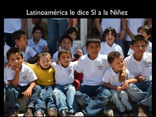 Latinoamérica le dice SI a la Niñez
 