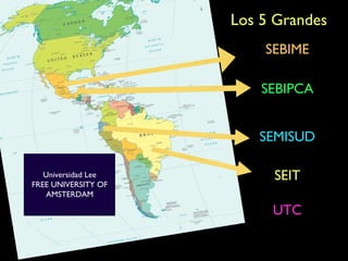Los 5 Grandes
                         SEBIME

                         SEBIPCA


                        SEMISUD

   Universidad Lee        SEIT
FREE UNIVERSITY OF
    AMSTERDAM

                          UTC
 