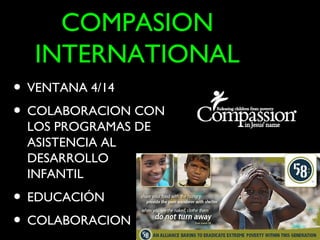 COMPASION
  INTERNATIONAL
• VENTANA 4/14
• COLABORACION CON
 LOS PROGRAMAS DE
 ASISTENCIA AL
 DESARROLLO
 INFANTIL
• EDUCACIÓN
• COLABORACION
 