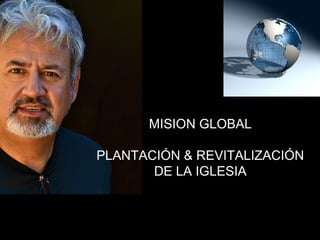 MISION GLOBAL

PLANTACIÓN & REVITALIZACIÓN
       DE LA IGLESIA
 