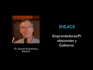 ENLACE

                          Emprendedores/Pr
                            ofesionales y
                             Gobierno
Dr. Eduardo Drachenberg
        ENLACE
 