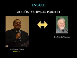 ENLACE
         ACCIÓN Y SERVICIO PUBLICO




                               Dr. Ricardo Waldrop




Dr. Otoniel Collins
    ENLACE
 