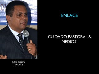 ENLACE



                 CUIDADO PASTORAL &
                      MEDIOS



Silvio Ribeiro
   ENLACE
 