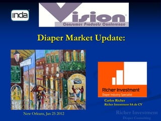 Diaper Market Update:




                           Carlos Richer
                           Richer Investment SA de CV

New Orleans, Jan 25 2012
 