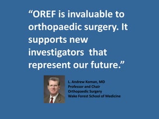“OREF is invaluable to
orthopaedic surgery. It
supports new
investigators that
represent our future.”
         L. Andrew Koman, MD
         Professor and Chair
         Orthopaedic Surgery
         Wake Forest School of Medicine
 