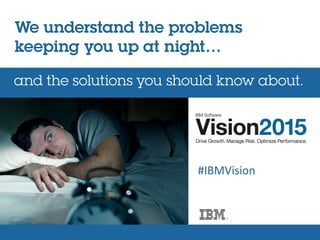 and the solutions you should know about.
We understand the problems
keeping you up at night…
#IBMVision
 