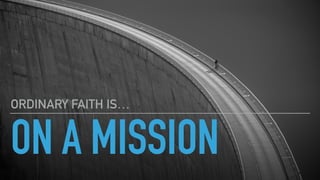 ON A MISSION
ORDINARY FAITH IS…
 