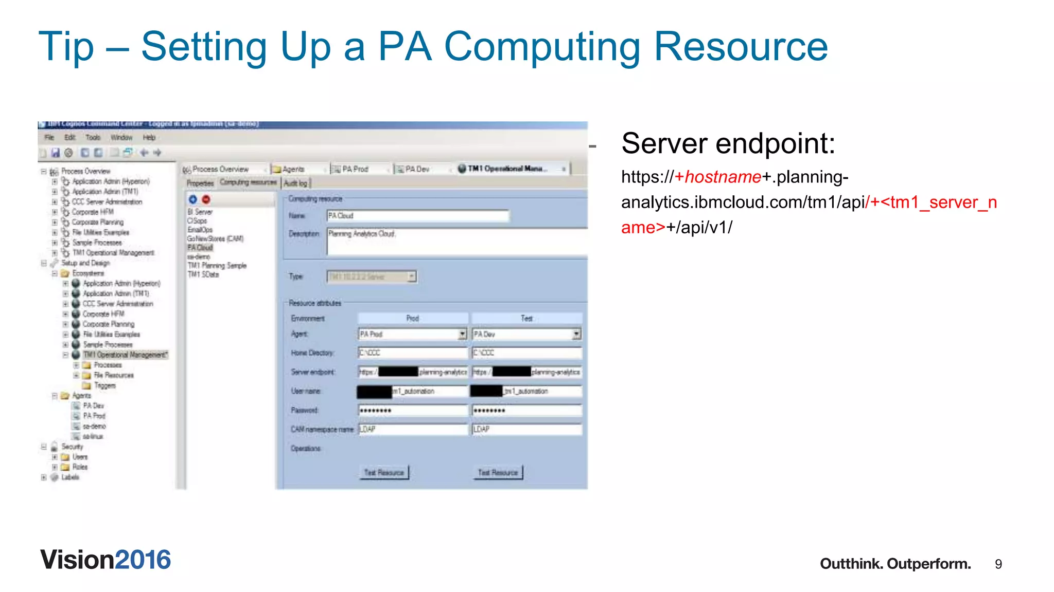 9
Tip – Setting Up a PA Computing Resource
- Server endpoint:
https://+hostname+.planning-
analytics.ibmcloud.com/tm1/api/+<tm1_server_n
ame>+/api/v1/
 