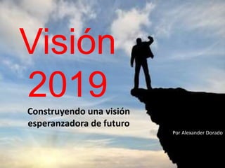 Visión
2019Construyendo una visión
esperanzadora de futuro
Por Alexander Dorado
 