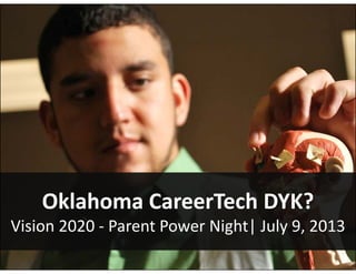 Oklahoma CareerTech DYK?Oklahoma CareerTech DYK?
Vision 2020 ‐ Parent Power Night| July 9, 2013
 
