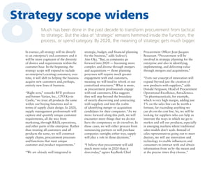 8

Strategy scope widens
Much has been done in the past decade to transform procurement from tactical
to strategic. But the idea of ‘strategic’ remains hemmed inside the function, the
process, or spend category. By 2020, the meaning of strategic gets much bigger.

In essence, all strategy will tie directly
to an enterprise’s end customers and it
will be more cognizant of the diversity
of desires and requirements within the
customer base. In the beginning, the
strategy scope will expand to include
an enterprise’s existing customers; over
time, it will shift to helping the business
acquire new customers and, perhaps,
entirely new lines of business.
“Right now,” remarks BYU professor
and former Varian, Inc., CPO Kevin
Castle, “we treat all products the same
within our buying functions and in
terms of supply chain design. In 2020,
supply management professionals will
capture and quantify unique customer
requirements, all the way from
marketing, through RD, operations,
and other parts of the enterprise. Rather
than treating all customers and all
products the same, we will construct
supply chains, procurement processes
and functions that meet unique
customer and product requirements.”
“We are already well integrated in

strategic, budget, and financial planning
for the business,” adds Sodexo’s
Ann Oka. “But, as companies go
forward into 2020 — becoming more
complex and diverse through mergers
and acquisitions — those planning
processes will require much greater
engagement with end customers,
meaning we will need to relook at our
centralized structures.” What is more,
as procurement professionals engage
with end customers, Oka suggests
they will step beyond the boundary
of merely discovering and contracting
with suppliers and into the realm
of identifying merger or acquisition
candidates for their companies. “As we
move forward along this path, we will
encounter more things that we do not
have the competency to do ourselves. In
those cases, we will either procure from
outsourcing partners or will purchase
companies outright; either way, supply
will play a role in those decisions.”
“I believe that procurement will add
much more value in 2020 than it
does today,” agrees KeyBank Chief

Procurement Officer Jean-Jacques
Beaussart. “Procurement will be
involved in strategic planning for the
enterprise and also in identifying,
implementing, and delivering value
through mergers and acquisitions.”
“Even our concept of innovation will
expand beyond just the creation of
new products with suppliers,” adds
Donald Ferguson, Head of Procurement
Operational Excellence, AstraZeneca.
“In pharmaceuticals, for example,
which is very high margin, adding just
1% on the sales line can be worth a
fortune, far exceeding anything we
can do on the cost line. So, we will be
looking for suppliers who can help us
innovate the ways in which we go to
market and sell our products, especially
in emerging markets where traditional
sales models don’t scale. Instead of
sales representatives going out to meet
doctors, we will use innovation and
technology to enable influencers and
consumers to interact with and obtain
information from us by the means and
at the precise times they choose.

 