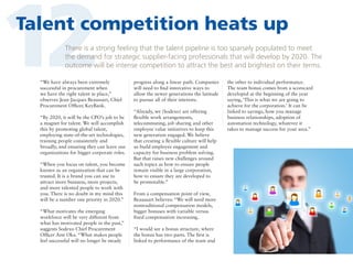 12

Talent competition heats up
There is a strong feeling that the talent pipeline is too sparsely populated to meet
the demand for strategic supplier-facing professionals that will develop by 2020. The
outcome will be intense competition to attract the best and brightest on their terms.

“We have always been extremely
successful in procurement when
we have the right talent in place,”
observes Jean-Jacques Beaussart, Chief
Procurement Officer, KeyBank.
“By 2020, it will be the CPO’s job to be
a magnet for talent. We will accomplish
this by promoting global talent,
employing state-of-the-art technologies,
training people consistently and
broadly, and ensuring they can leave our
organizations for bigger corporate roles.
“When you focus on talent, you become
known as an organization that can be
trusted. It is a brand you can use to
attract more business, more projects,
and more talented people to work with
you. There is no doubt in my mind this
will be a number one priority in 2020.”
“What motivates the emerging
workforce will be very different from
what has motivated people in the past,”
suggests Sodexo Chief Procurement
Officer Ann Oka. “What makes people
feel successful will no longer be steady

progress along a linear path. Companies
will need to find innovative ways to
allow the newer generations the latitude
to pursue all of their interests.
“Already, we (Sodexo) are offering
flexible work arrangements,
telecommuting, job sharing and other
employee value initiatives to keep this
new generation engaged. We believe
that creating a flexible culture will help
us build employee engagement and
capacity for business problem solving.
But that raises new challenges around
such topics as how to ensure people
remain visible in a large corporation,
how to ensure they are developed to
be promotable.”
From a compensation point of view,
Beaussart believes: “We will need more
nontraditional compensation models,
bigger bonuses with variable versus
fixed compensation increasing.
“I would see a bonus structure, where
the bonus has two parts. The first is
linked to performance of the team and

the other to individual performance.
The team bonus comes from a scorecard
developed at the beginning of the year
saying, ‘This is what we are going to
achieve for the corporation.’ It can be
linked to savings, how you manage
business relationships, adoption of
automation technology, whatever it
takes to manage success for your area.”

 