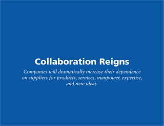 Collaboration Reigns
Companies will dramatically increase their dependence
on suppliers for products, services, manpower, expertise,
and new ideas.

 