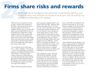 24

Firms share risks and rewards
As the new spend management pros get better at segmenting, defining, and
measuring value, they will begin to incorporate both gain- and risk-sharing into
commercial relationships with suppliers.

“We have seen an enormous erosion
of trust,” remarks Tim Cummins of
IACCM, “as procurement has driven
strongly to allocate more risk to
suppliers. We have seen in our data that
many in procurement believe they are
becoming more collaborative, while
suppliers claim just the opposite. We
need to create new instruments that
foster trust, at least in the relationships
where innovation and creativity matter.
It goes back to the issue being able to
look at the supply base and recognize
the sources of real value.”
“In a world that moves faster than
ever — where volatility is a fact of life
— there is no such thing as an optimal
contract,” says Maersk’s Henrik Larsen.
“And, while we obviously cannot
rewrite contracts on a daily basis, we
can write contracts that share both the
good and the bad things that happen.
We will get to those kinds of contracts
by changing our mindsets, by being
more open with suppliers.”
“We do benefit and penalty sharing

with certain key suppliers today,” says
Sodexo CPO Ann Oka. “We have open
book relationships that say ‘If I win,
you win’ and we map the ways in which
we will share benefits and penalties. If
our own behavior starts creating cost
in the supply chain, we share in the
negative impact of that behavior. Still,
in the future, we need to be much better
at articulating the value we bring to
the top line through collaboration with
suppliers. It is very difficult — and I
believe it will always be difficult — to
segment and identify how much of our
success is due to our own brilliance
and how much is due to a supplier
coming into the process. It will be a key
challenge for us moving forward.”
“We conducted a study,” adds AXA
CPO Dr. Heinz Schaeffer, “to find
business partners that could work
according to our concepts. We came
to the conclusion that those business
partners do not yet exist. Companies
pursuing typical outsourcing models
want to charge either for hours or
transactions. But that is not what we

have in mind. We are looking for real
partners with whom we can run the
business together. So we have to define
a new way of interacting with our
external partners and new kinds of
contractual relationships to support
that interaction. The new business
model will be something that evolves
rather than being stable over time. It
will develop according to the level of
maturity in the relationship.”
“Price should be the last thing we care
about,” suggests Anderson of Metasys
Technologies. “We want results. We
want overall value. So, we are going
to see the emphasis in contracts go
from price to fairness and value. There
still has to be a unit of measure, but it
doesn’t have to be a dollar. It could be
effort. It could be something else. We
will say to suppliers: ‘Show us that you
are giving us better value than someone
else and then break down the value
so we have transparency, so we can
work together on how to tie it in to a
compensation structure.”

 