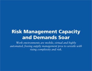 Risk Management Capacity
and Demands Soar
Work environments are mobile, virtual and highly
automated, freeing supply management pros to wrestle with
rising complexity and risk.

 