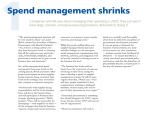 1

Spend management shrinks
Companies will still care about managing their spending in 2020; they just won’t
have large, discrete, enterprise-level organizations dedicated to doing it.

“The spend management function will
be very small by 2020,” says Larry
Welch, former Vice President of Indirect
Procurement with Hewlett-Packard.
“You will see a strong central core
that does horizontal work — ensuring
that all the right processes and tools,
skills, relationships, templates, and
performance metrics are in place across
business lines and functions.”

outsource (or insource), assure supply,
innovate, and manage costs.”

But, while enterprise-level spend
management functions shrink in the
coming decade, Welch and many other
project participants see more supplierfacing positions being created at high
levels in the strategic lines of business
that comprise a corporate enterprise.

“The business line leader will no
longer have the experience of someone
knocking on their door, saying ‘It’s
time to develop a spend or supplier
management strategy.’ It will be more
organic than that,” Welch says. “They
will have people embedded in their
organizations, working as dedicated
members of their teams, who will be
part of their businesses in every aspect.”

“Professionals with supplier-facing
responsibilities will be in the business
lines, will know the business lines,
and will participate in business lines’
strategic planning processes,” Welch
predicts. “They will be responsible for
developing — with suppliers in mind —
all the strategies that help the business
organize, design and execute processes,

While the people staffing these new
supplier-facing positions may have
web-like linkages to core enterprise
spend management organizations, their
interests, activities, and allegiances will
be heavily oriented to driving success at
the business line level.

“Functional procurement is something
that should disappear by 2020,” agrees
Javier Urioste, former CPO with several
non-IT organizations.
“However, enterprises will need to

think very carefully and thoroughly
about how to embed the disciplines of
procurement into business processes.
If you are going to eliminate the
function of procurement, you need
to have some very clear resolutions
— perhaps coming from the Board of
Directors — to ensure that there is a
clearly articulated procurement policy
and strategy and that the disciplines of
procurement become a routine part of
the way the business operates.”

 