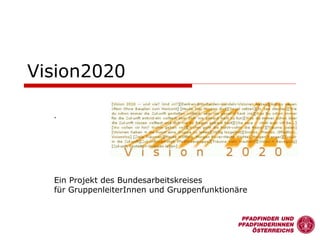 Vision2020 .   Ein Projekt des Bundesarbeitskreises  für GruppenleiterInnen und Gruppenfunktionäre 