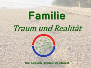 Familie 
Traum und Realität 
Josef Gundacker Familienforum Österreich 
 