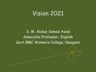 Vision 2021
S. M. Abdus Samad Azad
Associate Professor, English
Govt BMC Women’s College, Naogaon
 