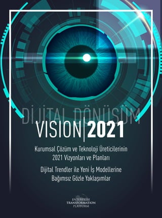 VISION 2021
Kurumsal Çözüm ve Teknoloji Üreticilerinin
2021 Vizyonları ve Planları
Dijital Trendler ile Yeni İş Modellerine
Bağımsız Gözle Yaklaşımlar
DİJİTAL DÖNÜŞÜM
 