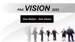 PAK VISION 2025
One Nation - One Vision
 