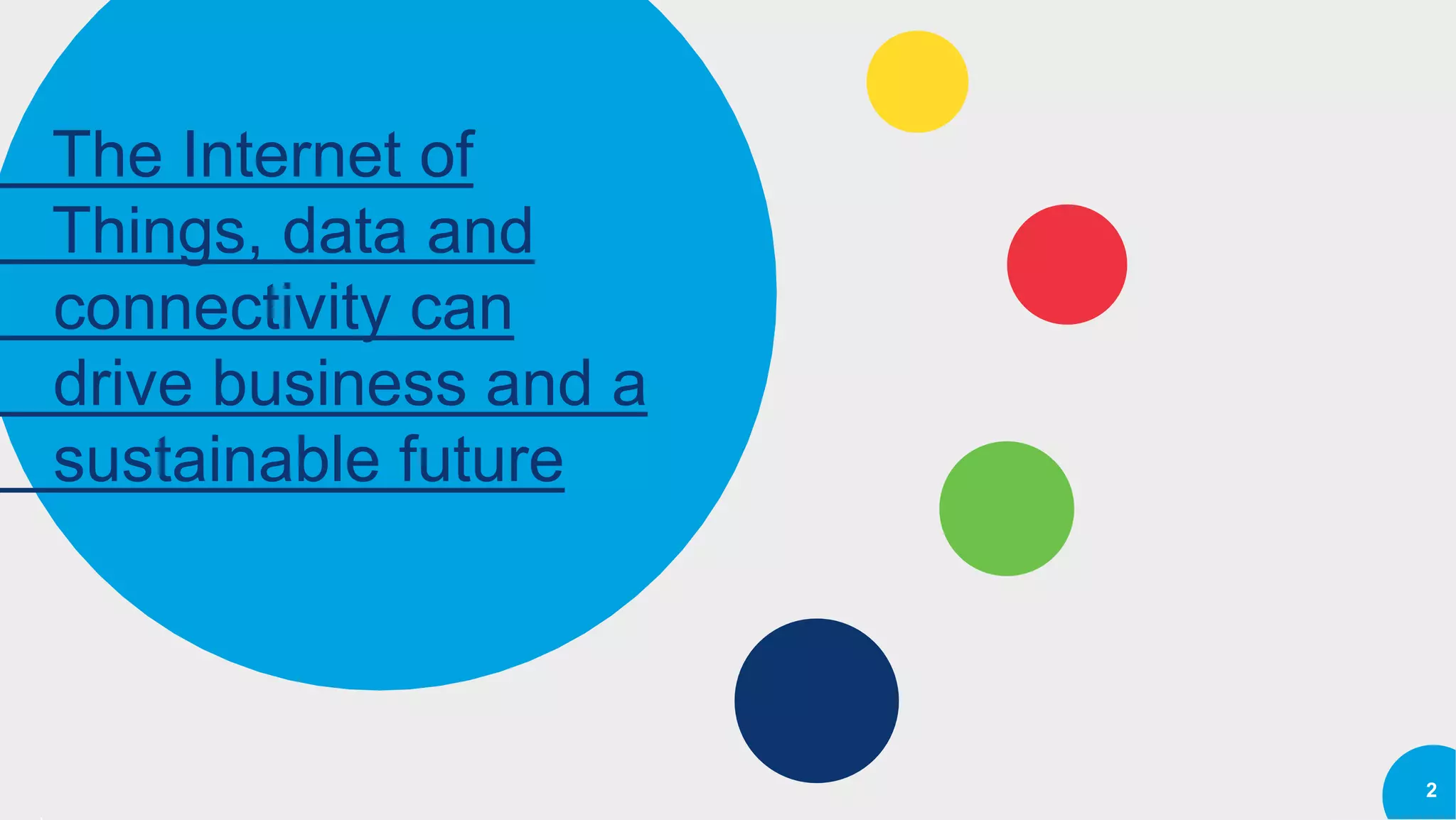 The Internet of
Things, data and
connectivity can
drive business and a
sustainable future
2
 
