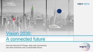 Vision 2030:
A connected future
How the Internet of Things, data and connectivity
can drive business and a sustainable future
 