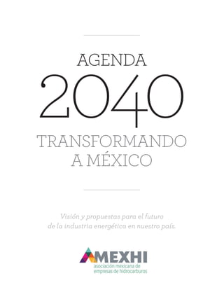 2040
AGENDA
TRANSFORMANDO
A MÉXICO
Visión y propuestas para el futuro
de la industria energética en nuestro país.
 
