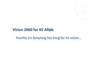 Vision 2060 for KE Afløb
Hvorfor en forsyning har brug for en vision…
 