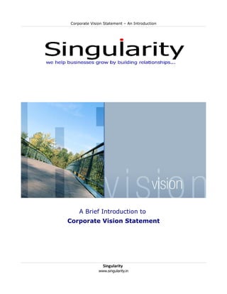 Corporate Vision Statement – An Introduction




    A Brief Introduction to
Corporate Vision Statement




                Singularity
              www.singularity.in
 