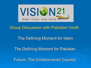 Group Discussion with Pakistani Youth   The Defining Moment for Islam The Defining Moment for Pakistan  Future. The Undiscovered Country  