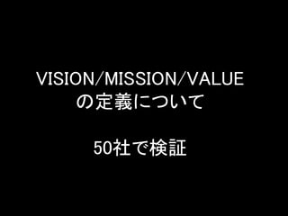 VISION/MISSION/VALUE
の定義について
50社で検証
 
